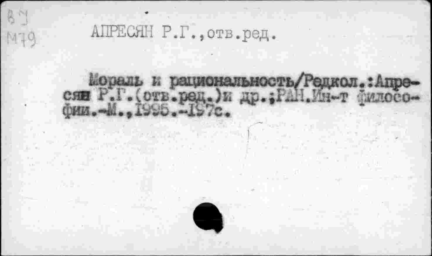 ﻿АПРЕСЯН Р.Г.,отв.ред.
кораль к рациональность/Редкол.:Апресян Р.Г.<отв.род.)и др.;РдН.Ин-т филоео-фии.^..1^.3?7с.